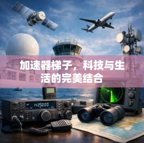 加速器梯子,科技与生活的完美结合 加速器梯子,科技与生活的完美结合