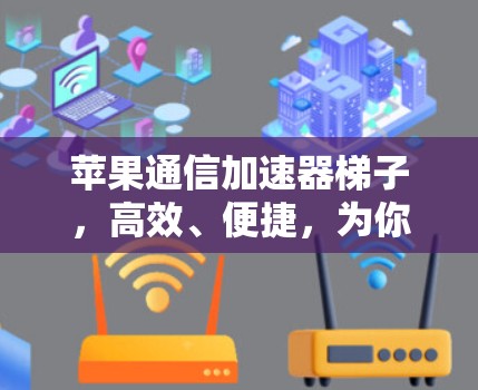 苹果通信加速器梯子,高效、便捷,为你的移动设备助跑 苹果通信加速器梯子,高效、便捷,为你的移动设备助跑