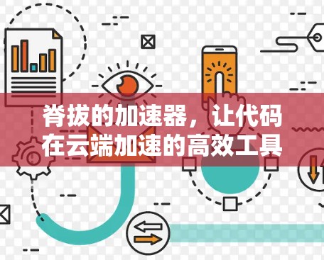 脊拔的加速器,让代码在云端加速的高效工具 脊拔的加速器,让代码在云端加速的高效工具