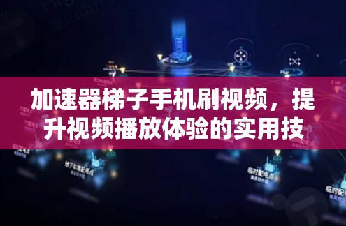 加速器梯子手机刷视频,提升视频播放体验的实用技巧 加速器梯子手机刷视频,提升视频播放体验的实用技巧