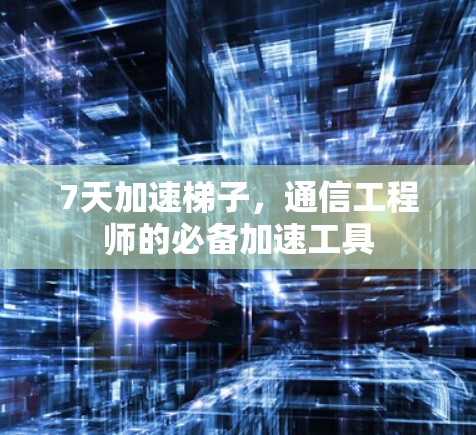 7天加速梯子,通信工程师的必备加速工具 7天加速梯子,通信工程师的必备加速工具