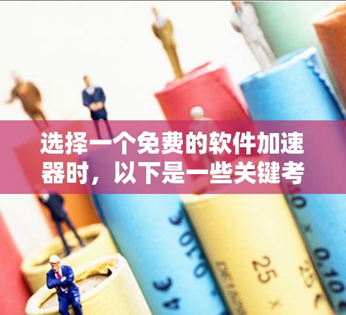 选择一个免费的软件加速器时,以下是一些关键考虑因素 选择一个免费的软件加速器时,以下是一些关键考虑因素