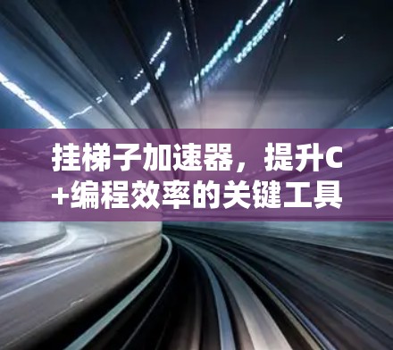 挂梯子加速器,提升C+编程效率的关键工具 挂梯子加速器,提升C+编程效率的关键工具
