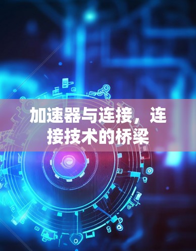 加速器与连接,连接技术的桥梁 加速器与连接,连接技术的桥梁