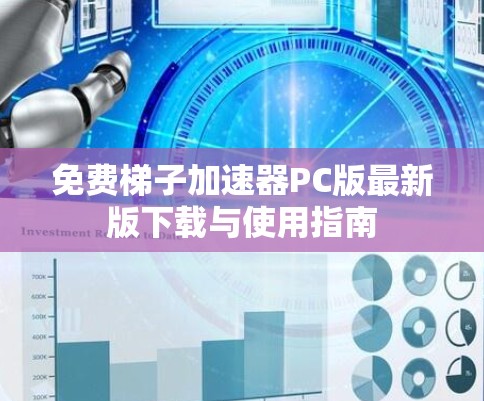 免费梯子加速器PC版最新版下载与使用指南 免费梯子加速器PC版最新版下载与使用指南