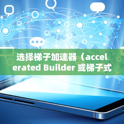 选择梯子加速器(accelerated Builder 或梯子式工具(accelerated Builder 的应用取决于您具体的使用场景和需求。以下是一些常见的类型及其适用场景 选择梯子加速器(accelerated Builder 或梯子式工具(accelerated Builder 的应用取决于您具体的使用场景和需求。以下是一些常见的类型及其适用场景