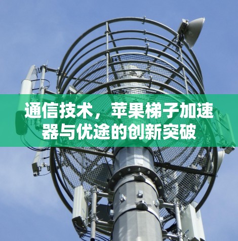 通信技术,苹果梯子加速器与优途的创新突破 通信技术,苹果梯子加速器与优途的创新突破