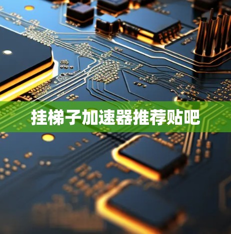 挂梯子加速器推荐贴吧 挂梯子加速器推荐贴吧