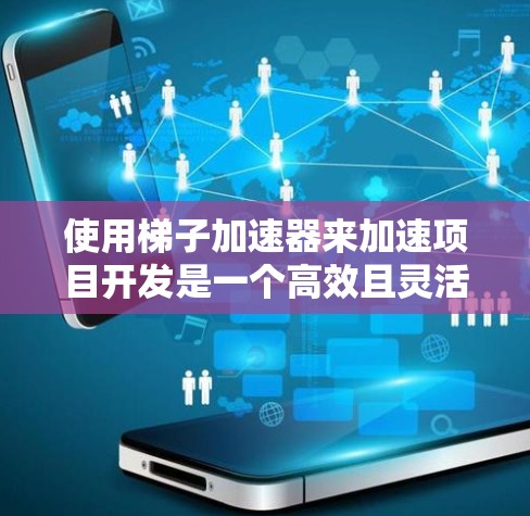 使用梯子加速器来加速项目开发是一个高效且灵活的方法,适合复杂项目。以下是对该方法的详细总结和步骤指南 使用梯子加速器来加速项目开发是一个高效且灵活的方法,适合复杂项目。以下是对该方法的详细总结和步骤指南
