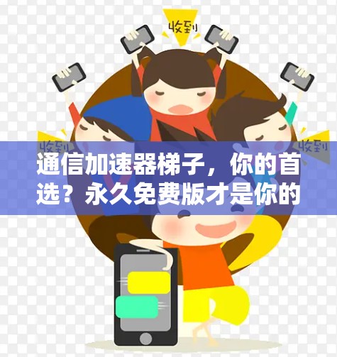 通信加速器梯子,你的首选?永久免费版才是你的选择! 通信加速器梯子,你的首选?永久免费版才是你的选择!