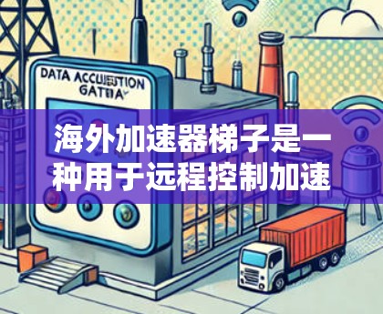海外加速器梯子是一种用于远程控制加速器的工具,允许用户通过网络连接到加速器并移动到不同的设备上。以下是一个详细的步骤指南,帮助您更好地理解和使用海外加速器梯子 海外加速器梯子是一种用于远程控制加速器的工具,允许用户通过网络连接到加速器并移动到不同的设备上。以下是一个详细的步骤指南,帮助您更好地理解和使用海外加速器梯子