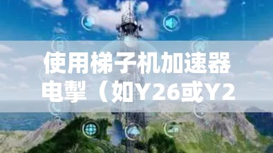 使用梯子机加速器电掣(如Y26或Y27)来加速计算机计算,需要遵循以下步骤 使用梯子机加速器电掣(如Y26或Y27)来加速计算机计算,需要遵循以下步骤