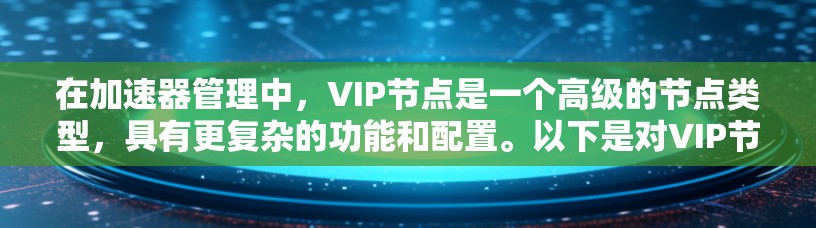 在加速器管理中,VIP节点是一个高级的节点类型,具有更复杂的功能和配置。以下是对VIP节点的详细解释 在加速器管理中,VIP节点是一个高级的节点类型,具有更复杂的功能和配置。以下是对VIP节点的详细解释