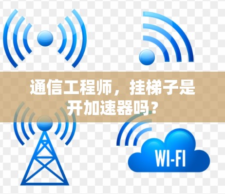 通信工程师,挂梯子是开加速器吗? 通信工程师,挂梯子是开加速器吗?