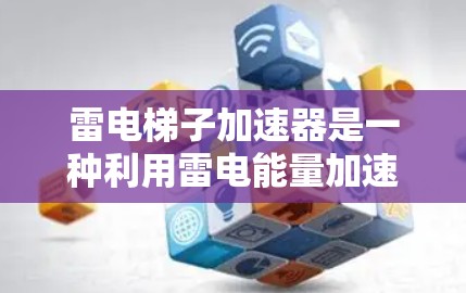 雷电梯子加速器是一种利用雷电能量加速物体的技术,主要通过雷电放电产生的电场和电流来实现加速。以下是对该设备的详细分析和应用 雷电梯子加速器是一种利用雷电能量加速物体的技术,主要通过雷电放电产生的电场和电流来实现加速。以下是对该设备的详细分析和应用