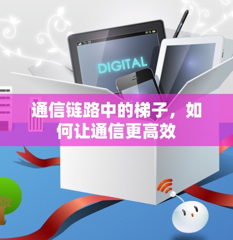 通信链路中的梯子,如何让通信更高效 通信链路中的梯子,如何让通信更高效