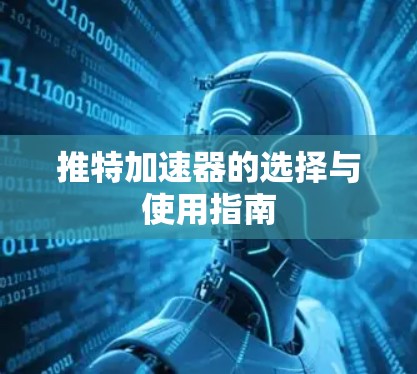 推特加速器的选择与使用指南 推特加速器的选择与使用指南