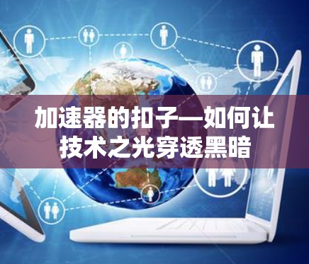 加速器的扣子—如何让技术之光穿透黑暗 加速器的扣子—如何让技术之光穿透黑暗