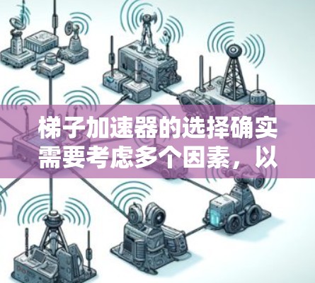 梯子加速器的选择确实需要考虑多个因素,以下是一些综合性的推荐,帮助您找到一个合适的梯子加速器 梯子加速器的选择确实需要考虑多个因素,以下是一些综合性的推荐,帮助您找到一个合适的梯子加速器