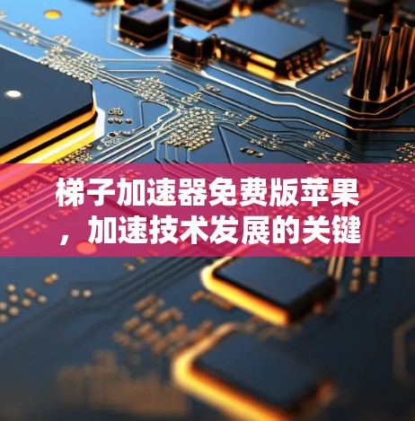 梯子加速器免费版苹果,加速技术发展的关键力量 梯子加速器免费版苹果,加速技术发展的关键力量