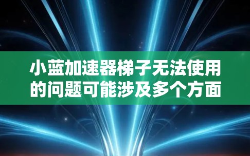 小蓝加速器梯子无法使用的问题可能涉及多个方面,包括工具的特定功能、软件设计限制、技术问题或其他潜在因素。为了找到原因,建议以下步骤 小蓝加速器梯子无法使用的问题可能涉及多个方面,包括工具的特定功能、软件设计限制、技术问题或其他潜在因素。为了找到原因,建议以下步骤
