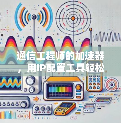 通信工程师的加速器,用IP配置工具轻松连接网络 通信工程师的加速器,用IP配置工具轻松连接网络