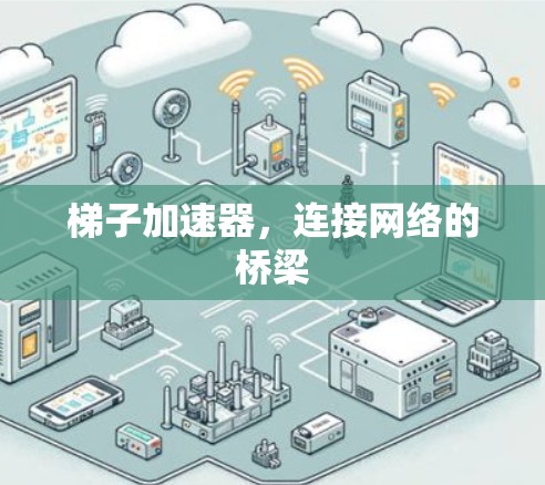 梯子加速器,连接网络的桥梁 梯子加速器,连接网络的桥梁