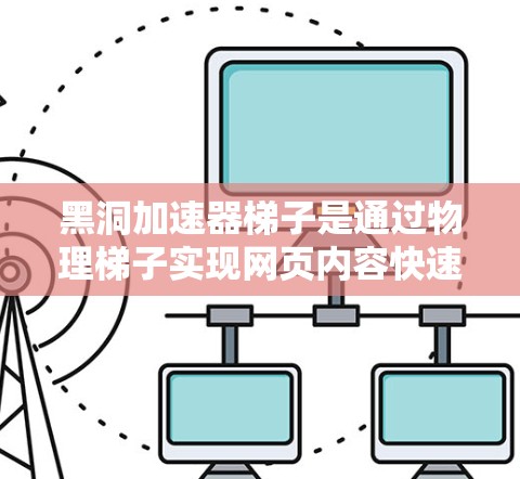 黑洞加速器梯子是通过物理梯子实现网页内容快速访问的一种技术,利用梯子的层级和绳子的调节角度来加速网页内容的移动。以下是关于该技术的详细总结 黑洞加速器梯子是通过物理梯子实现网页内容快速访问的一种技术,利用梯子的层级和绳子的调节角度来加速网页内容的移动。以下是关于该技术的详细总结