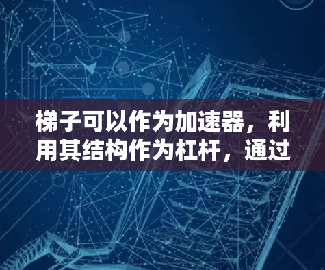 梯子可以作为加速器,利用其结构作为杠杆,通过计算梯子的长度、重量和倾斜角度,来帮助人们加速移动。以下是详细的步骤说明 梯子可以作为加速器,利用其结构作为杠杆,通过计算梯子的长度、重量和倾斜角度,来帮助人们加速移动。以下是详细的步骤说明