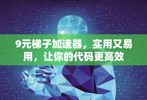 9元梯子加速器,实用又易用,让你的代码更高效 9元梯子加速器,实用又易用,让你的代码更高效
