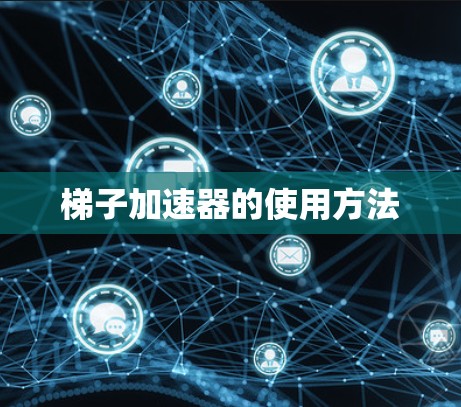 梯子加速器的使用方法 梯子加速器的使用方法