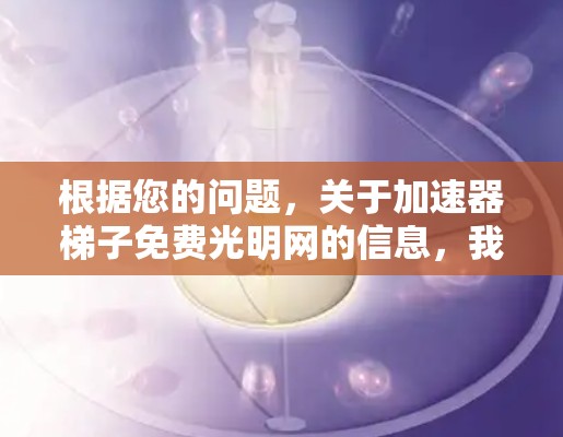 根据您的问题,关于加速器梯子免费光明网的信息,我需要澄清一下,因为我可能误解了名称。实际上,您提到的加速器梯子免费可能并不是一个明确的加速器网站 根据您的问题,关于加速器梯子免费光明网的信息,我需要澄清一下,因为我可能误解了名称。实际上,您提到的加速器梯子免费可能并不是一个明确的加速器网站