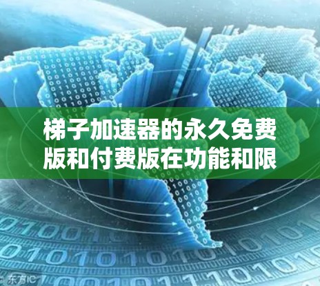 梯子加速器的永久免费版和付费版在功能和限制上存在显著差异,影响用户体验。以下是对两种版本的总结和建议 梯子加速器的永久免费版和付费版在功能和限制上存在显著差异,影响用户体验。以下是对两种版本的总结和建议