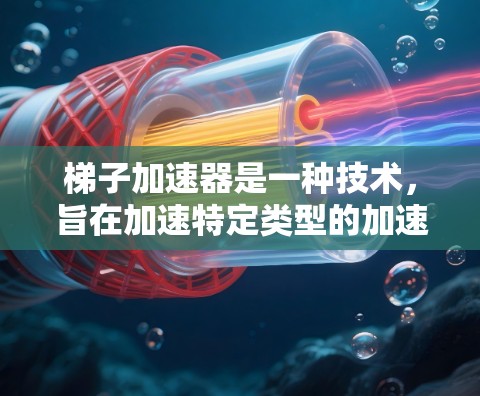 梯子加速器是一种技术,旨在加速特定类型的加速器的开发和优化。它在多个领域中具有广泛应用,具体应用场景如下 梯子加速器是一种技术,旨在加速特定类型的加速器的开发和优化。它在多个领域中具有广泛应用,具体应用场景如下