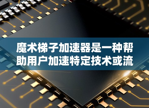 魔术梯子加速器是一种帮助用户加速特定技术或流程的工具,通常用于编程、数据处理等场景。以下是一步步的使用指南 魔术梯子加速器是一种帮助用户加速特定技术或流程的工具,通常用于编程、数据处理等场景。以下是一步步的使用指南