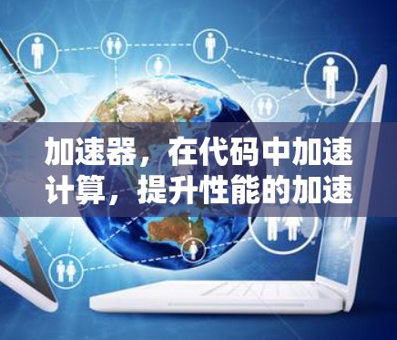 加速器,在代码中加速计算,提升性能的加速技术 加速器,在代码中加速计算,提升性能的加速技术