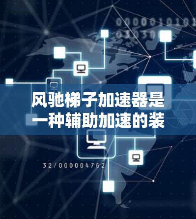 风驰梯子加速器是一种辅助加速的装置,通常通过改变车辆的重量分布来实现。以下是关于它的详细分析 风驰梯子加速器是一种辅助加速的装置,通常通过改变车辆的重量分布来实现。以下是关于它的详细分析