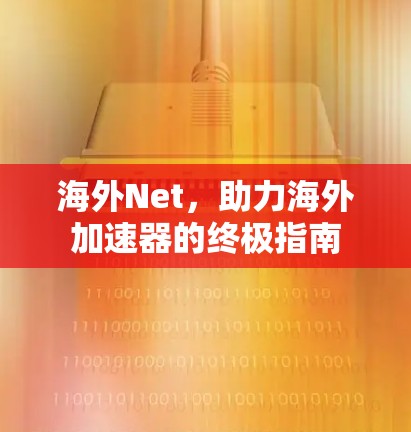 海外Net,助力海外加速器的终极指南 海外Net,助力海外加速器的终极指南