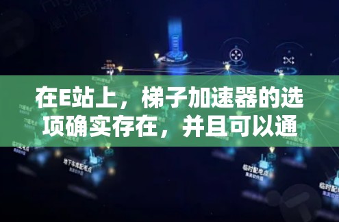 在E站上,梯子加速器的选项确实存在,并且可以通过以下步骤使用 在E站上,梯子加速器的选项确实存在,并且可以通过以下步骤使用
