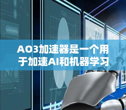 AO3加速器是一个用于加速AI和机器学习模型训练的加速器,通过微调模型提升性能。以下是关于AO3加速器的详细分析 AO3加速器是一个用于加速AI和机器学习模型训练的加速器,通过微调模型提升性能。以下是关于AO3加速器的详细分析