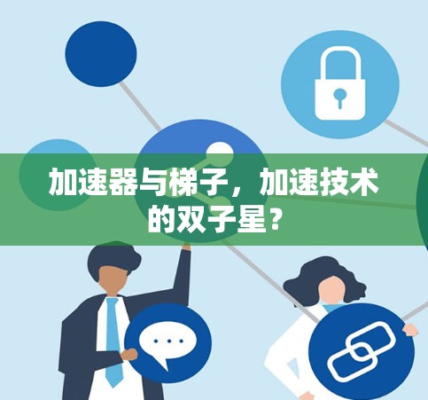 加速器与梯子,加速技术的双子星? 加速器与梯子,加速技术的双子星?