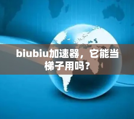 biubiu加速器,它能当梯子用吗? biubiu加速器,它能当梯子用吗?