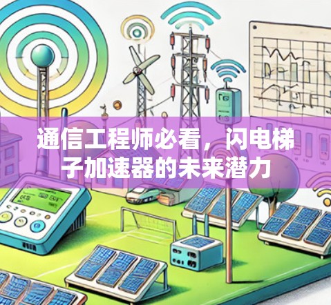 通信工程师必看,闪电梯子加速器的未来潜力 通信工程师必看,闪电梯子加速器的未来潜力