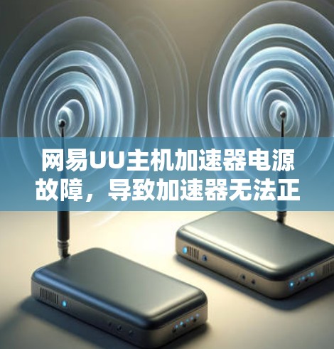网易UU主机加速器电源故障,导致加速器无法正常运行 网易UU主机加速器电源故障,导致加速器无法正常运行