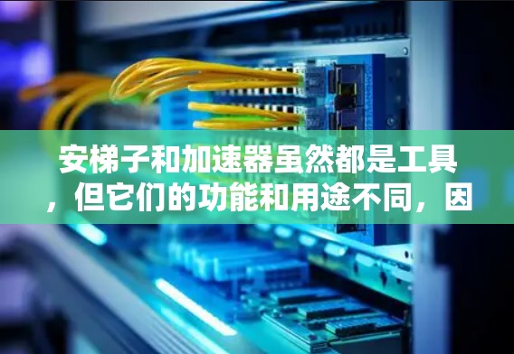 安梯子和加速器虽然都是工具,但它们的功能和用途不同,因此它们并不完全一样,但它们在某些方面确实存在相似之处。以下是它们的一些相似之处 安梯子和加速器虽然都是工具,但它们的功能和用途不同,因此它们并不完全一样,但它们在某些方面确实存在相似之处。以下是它们的一些相似之处