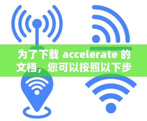 为了下载 accelerate 的文档,您可以按照以下步骤进行 为了下载 accelerate 的文档,您可以按照以下步骤进行