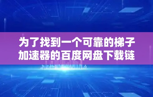 为了找到一个可靠的梯子加速器的百度网盘下载链接,可以按照以下步骤进行 为了找到一个可靠的梯子加速器的百度网盘下载链接,可以按照以下步骤进行