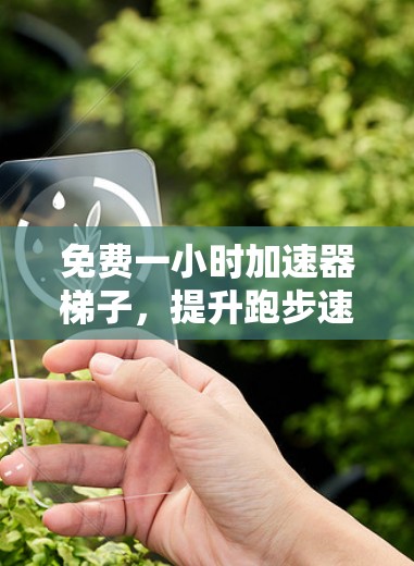 免费一小时加速器梯子,提升跑步速度的全新解决方案 免费一小时加速器梯子,提升跑步速度的全新解决方案