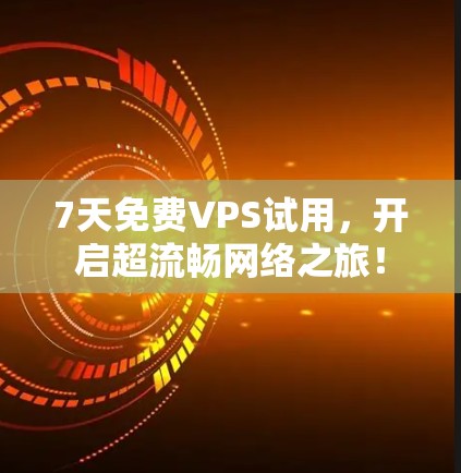 7天免费VPS试用,开启超流畅网络之旅! 7天免费VPS试用,开启超流畅网络之旅!