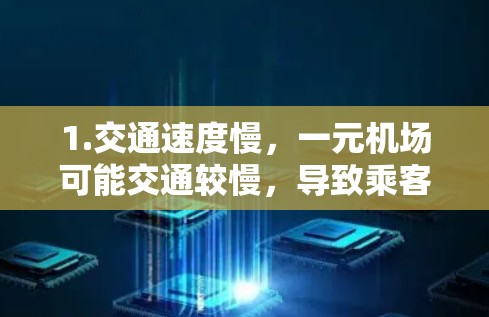 1.交通速度慢,一元机场可能交通较慢,导致乘客难以及时找到合适的座位或行李 1.交通速度慢,一元机场可能交通较慢,导致乘客难以及时找到合适的座位或行李